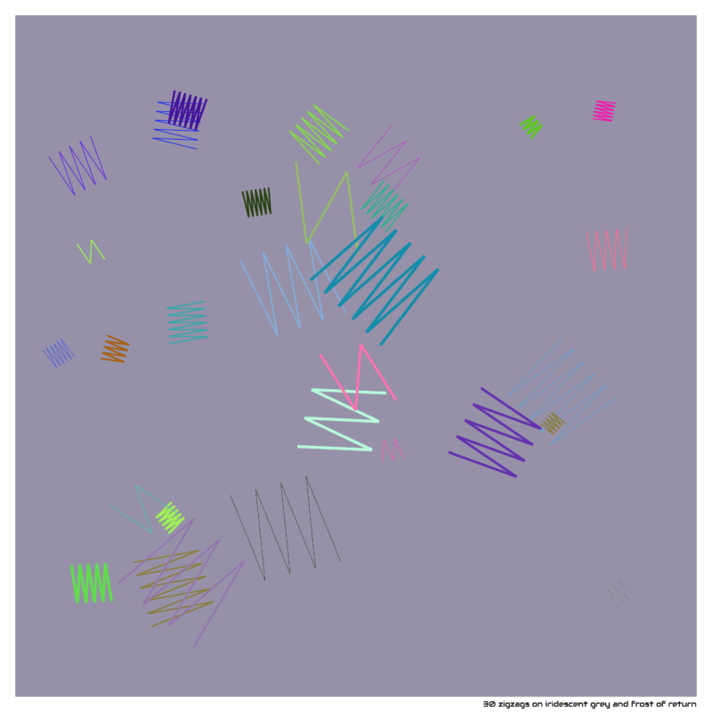 30 zigzags on iridescent grey and frost of return